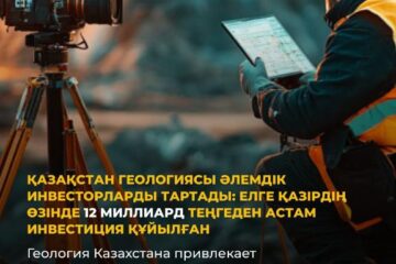 Геология Казахстана привлекает мировых инвесторов: в страну уже вложено более 12 млрд тенге