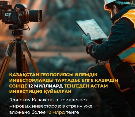 Геология Казахстана привлекает мировых инвесторов: в страну уже вложено более 12 млрд тенге